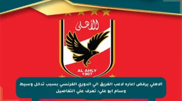 الأهلي يرفض إعارة لاعب الفريق إلى الدوري الفرنسي بسبب تدخل وسيط وسام أبو علي: تعرف على التفاصيل